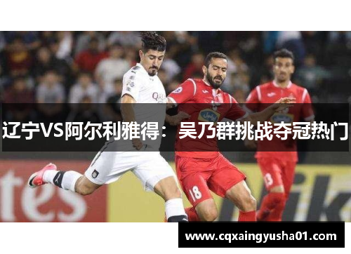 辽宁VS阿尔利雅得：吴乃群挑战夺冠热门